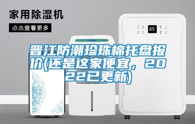 晉江防潮珍珠棉托盤報價(還是這家便宜，2022已更新)