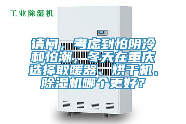 請問，考慮到怕陰冷和怕潮，冬天在重慶選擇取暖器、烘幹機、91看片软件大全哪個更好？