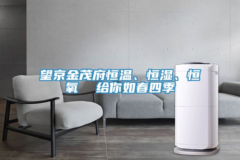 望京金茂府恒溫、恒濕、恒氧  給你如春四季
