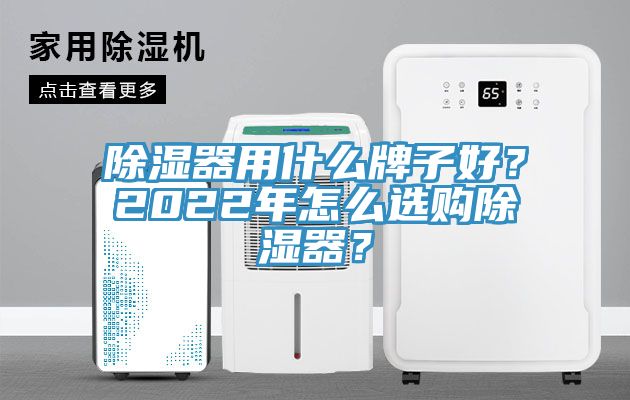 除濕器用什麽牌子好？2022年怎麽選購除濕器？