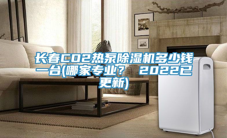 長春CO2熱泵91看片软件大全多少錢一台(哪家專業？ 2022已更新)