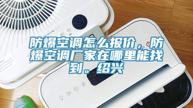 防爆空調怎麽報價，防爆空調廠家在哪裏能找到。紹興