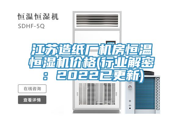 江蘇造紙廠機房恒溫恒濕機價格(行業解密：2022已更新)