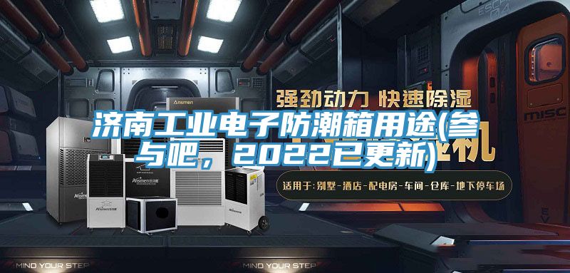 濟南工業電子防潮箱用途(參與吧，2022已更新)