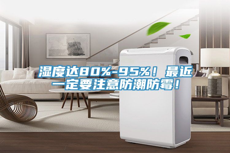 濕度達80%-95%！最近一定要注意防潮防黴！