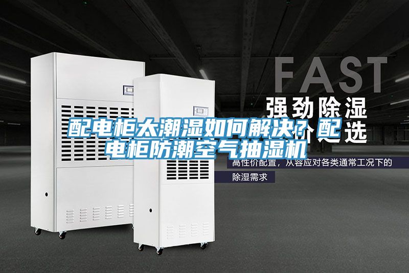 配電櫃太潮濕如何解決？配電櫃防潮空氣抽濕機