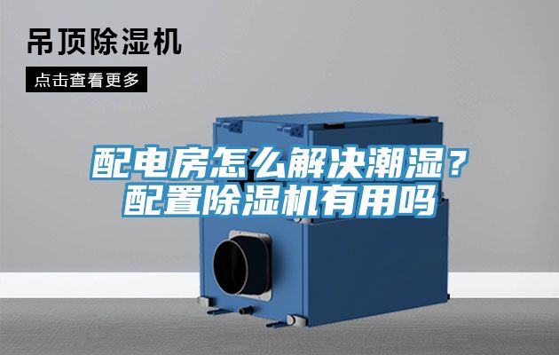 配電房怎麽解決潮濕？配置91看片软件大全有用嗎