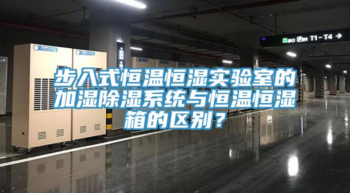 步入式恒溫恒濕實驗室的加濕除濕係統與恒溫恒濕箱的區別？