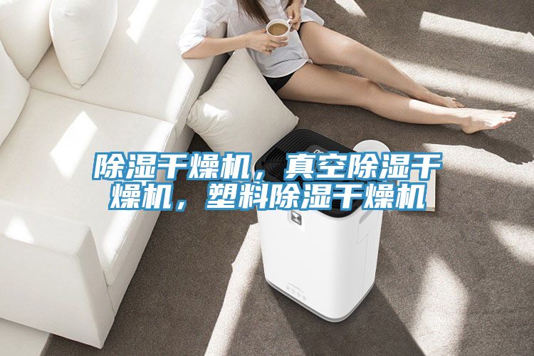 除濕幹燥機，真空除濕幹燥機，塑料除濕幹燥機