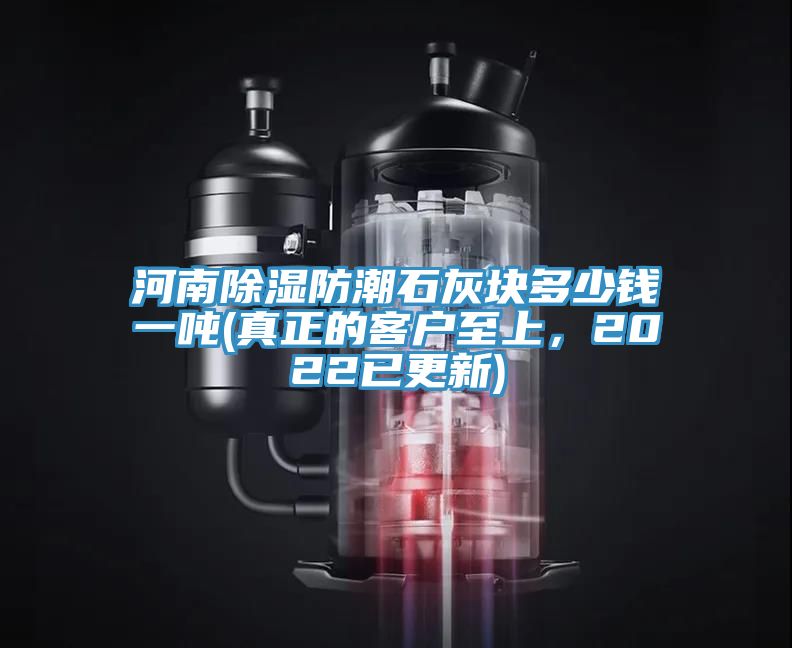 河南除濕防潮石灰塊多少錢一噸(真正的客戶至上，2022已更新)