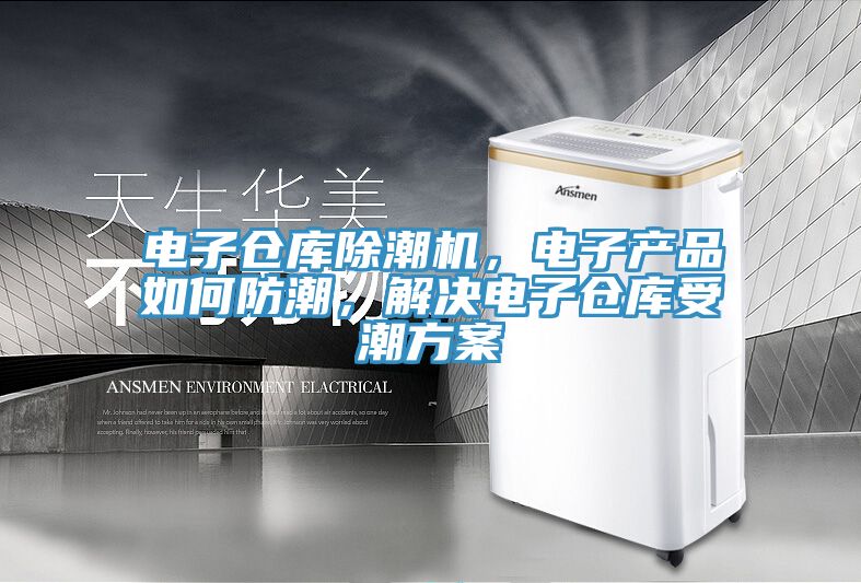電子倉庫除潮機，電子產品如何防潮，解決電子倉庫受潮方案