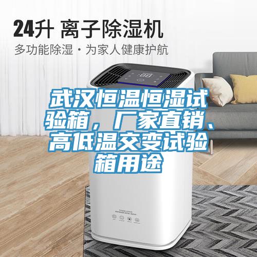 武漢恒溫恒濕試驗箱，廠家直銷、高低溫交變試驗箱用途