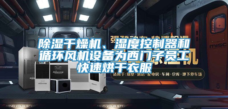 除濕幹燥機、濕度控製器和循環風機設備為西門子員工快速烘幹衣服