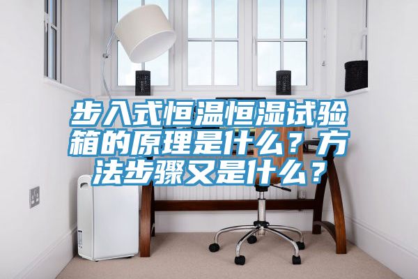 步入式恒溫恒濕試驗箱的原理是什麽？方法步驟又是什麽？