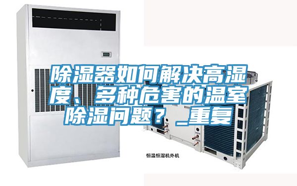 除濕器如何解決高濕度、多種危害的溫室除濕問題？_重複