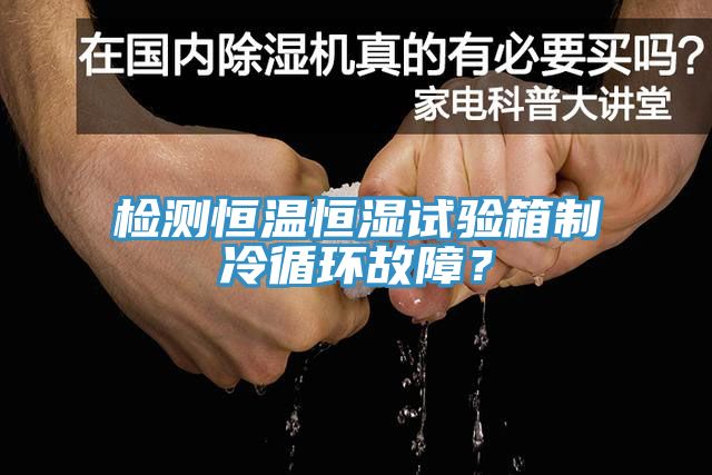 檢測恒溫恒濕試驗箱製冷循環故障？