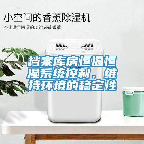 檔案庫房恒溫恒濕係統控製，維持環境的穩定性