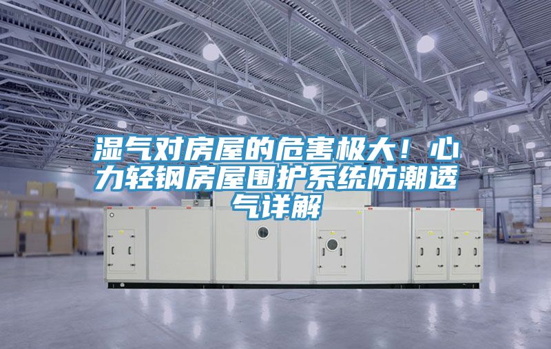 濕氣對房屋的危害極大！心力輕鋼房屋圍護係統防潮透氣詳解