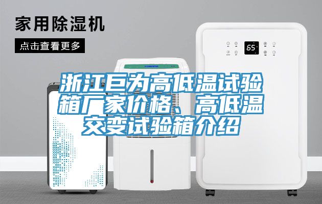 浙江巨為高低溫試驗箱廠家價格、高低溫交變試驗箱介紹