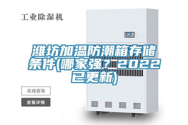 濰坊加溫防潮箱存儲條件(哪家強？2022已更新)