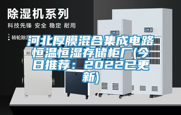 河北厚膜混合集成電路恒溫恒濕存儲櫃廠(今日推薦：2022已更新)