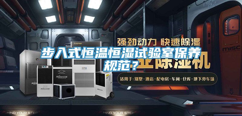 步入式恒溫恒濕試驗室保養規範？