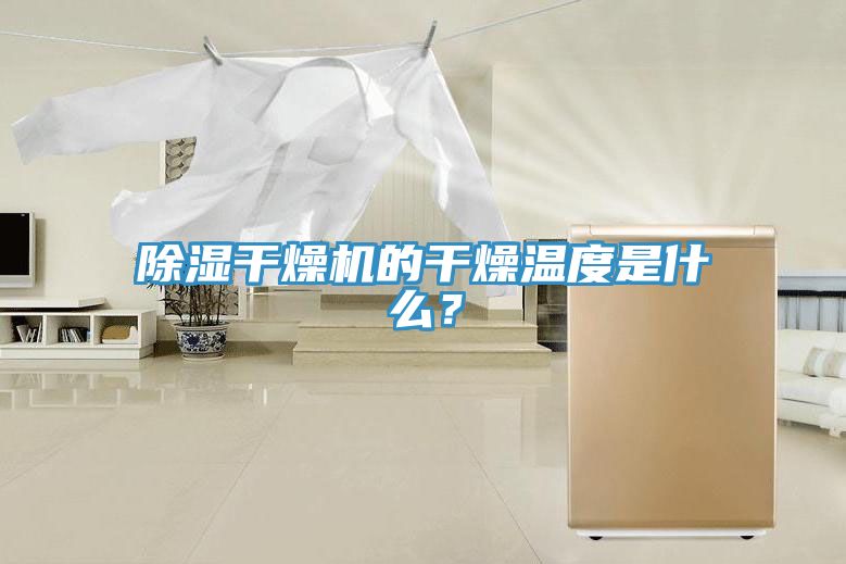 除濕幹燥機的幹燥溫度是什麽？