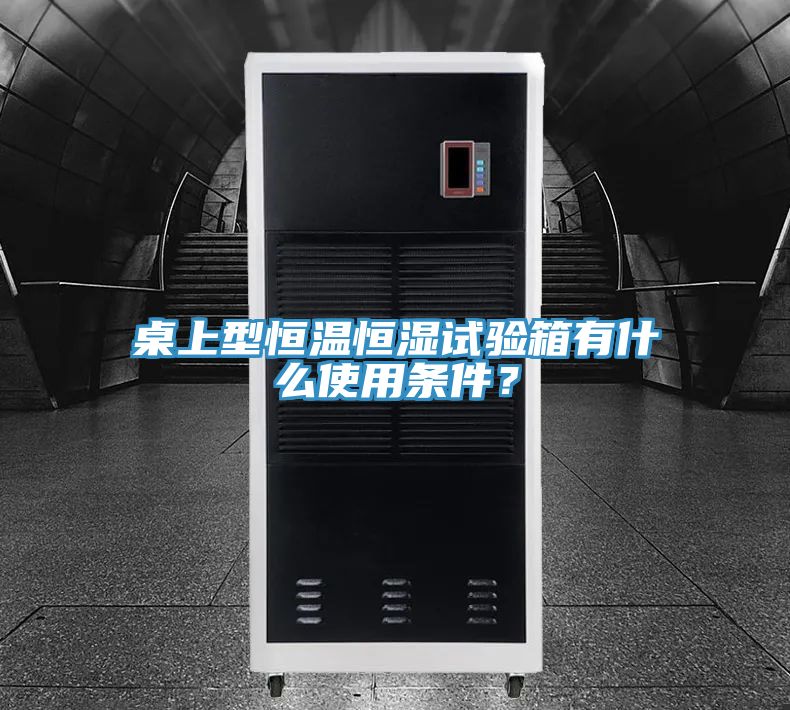 桌上型恒溫恒濕試驗箱有什麽使用條件？
