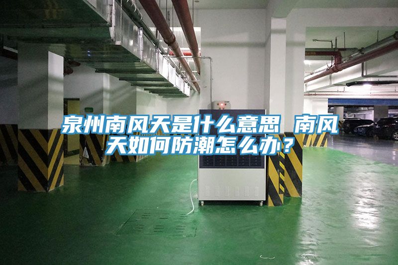 泉州南風天是什麽意思 南風天如何防潮怎麽辦？