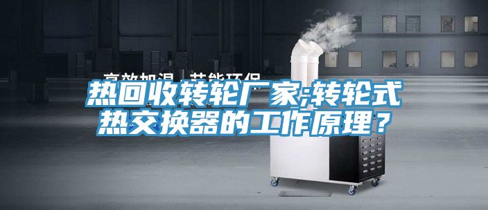 熱回收轉輪廠家;轉輪式熱交換器的工作原理？
