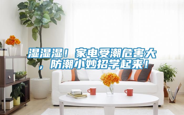 濕濕濕！家電受潮危害大，防潮小妙招學起來！