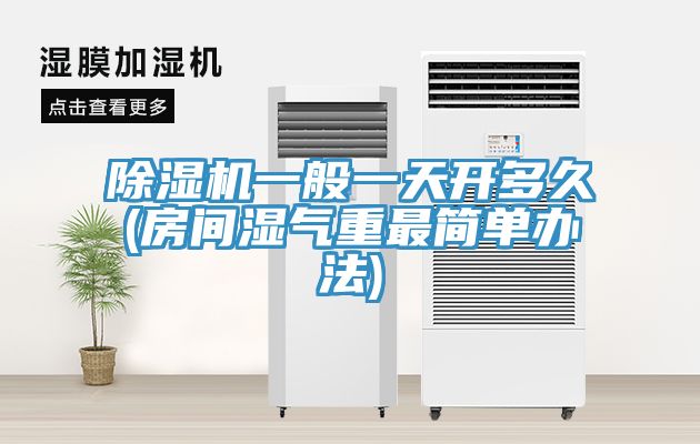 91看片软件大全一般一天開多久(房間濕氣重最簡單辦法)