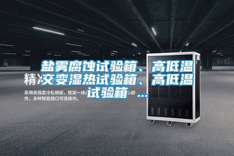 鹽霧腐蝕試驗箱、高低溫交變濕熱試驗箱、高低溫試驗箱 ...