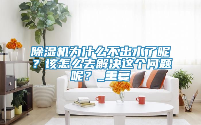 91看片软件大全為什麽不出水了呢？該怎麽去解決這個問題呢？_重複