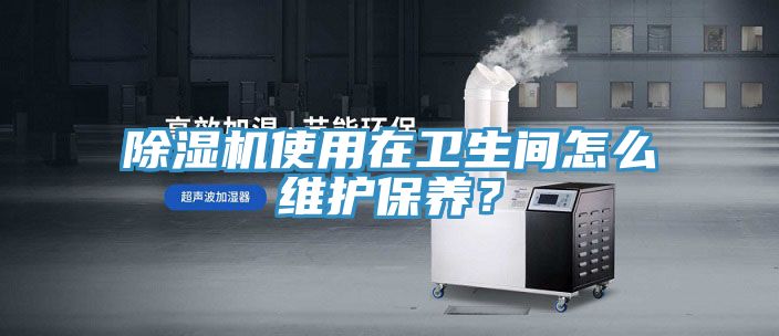 91看片软件大全使用在衛生間怎麽維護保養？