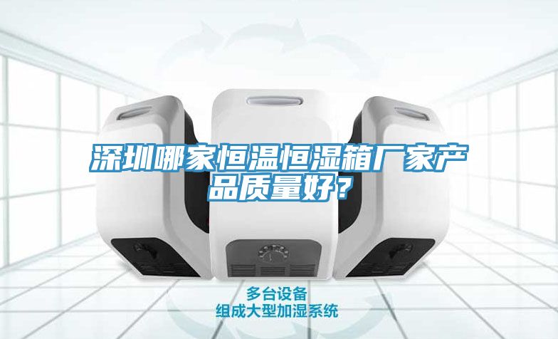 深圳哪家恒溫恒濕箱廠家產品質量好？
