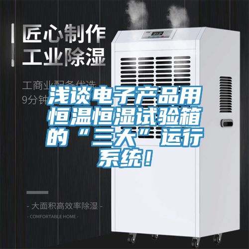 淺談電子產品用恒溫恒濕試驗箱的“三大”運行係統！