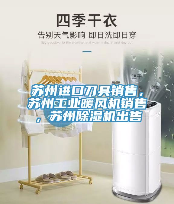 蘇州進口刀具銷售，蘇州工業暖風機銷售，蘇州91看片软件大全出售