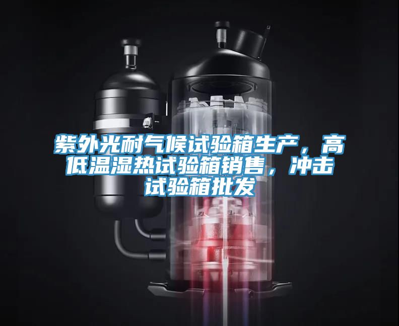 紫外光耐氣候試驗箱生產，高低溫濕熱試驗箱銷售，衝擊試驗箱批發