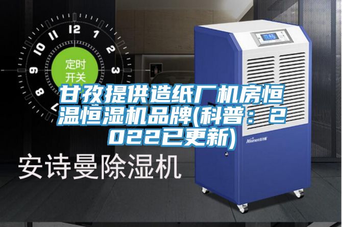 甘孜提供造紙廠機房恒溫恒濕機品牌(科普：2022已更新)