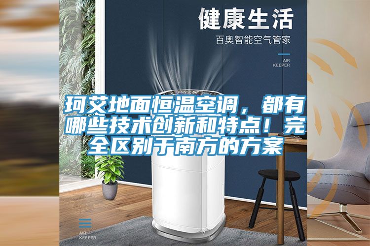 珂艾地麵恒溫空調，都有哪些技術創新和特點！完全區別於南方的方案