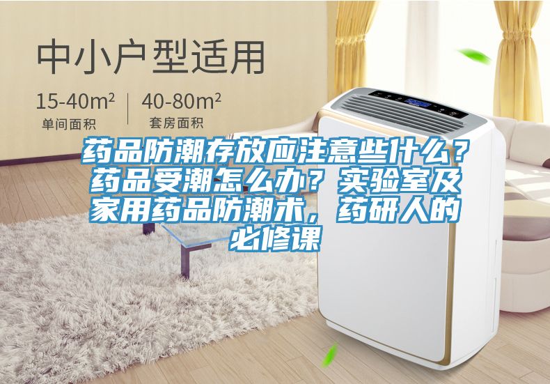 藥品防潮存放應注意些什麽？藥品受潮怎麽辦？實驗室及家用藥品防潮術，藥研人的必修課
