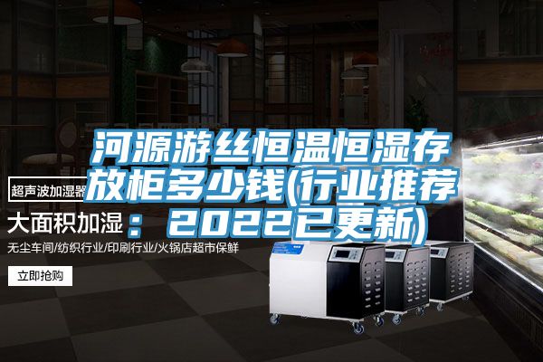 河源遊絲恒溫恒濕存放櫃多少錢(行業推薦：2022已更新)
