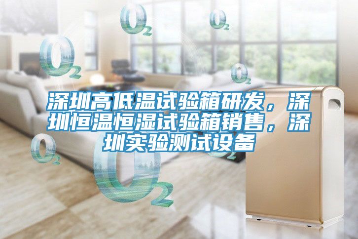 深圳高低溫試驗箱研發，深圳恒溫恒濕試驗箱銷售，深圳實驗測試設備