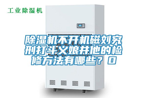 91看片软件大全不開機磁劉究刑打鬥義娘井他的檢修方法有哪些？0