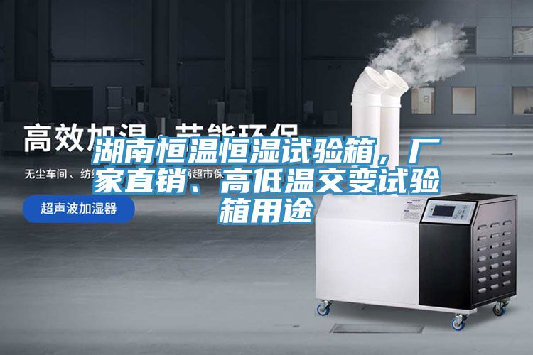 湖南恒溫恒濕試驗箱，廠家直銷、高低溫交變試驗箱用途