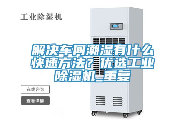 解決車間潮濕有什麽快速方法？優選工業91看片软件大全_重複