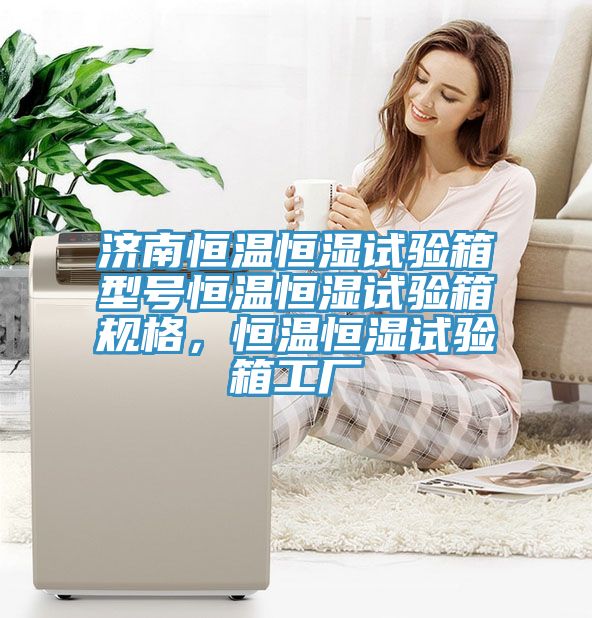 濟南恒溫恒濕試驗箱型號恒溫恒濕試驗箱規格，恒溫恒濕試驗箱工廠