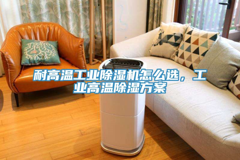 耐高溫工業91看片软件大全怎麽選，工業高溫除濕方案