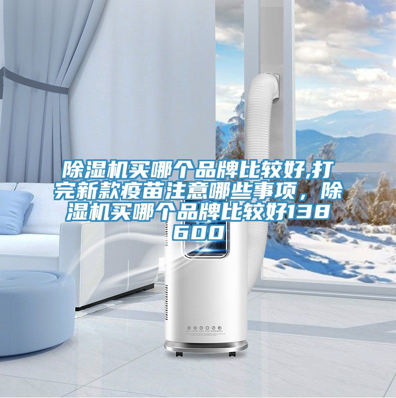 91看片软件大全買哪個品牌比較好,打完新款疫苗注意哪些事項，91看片软件大全買哪個品牌比較好138600